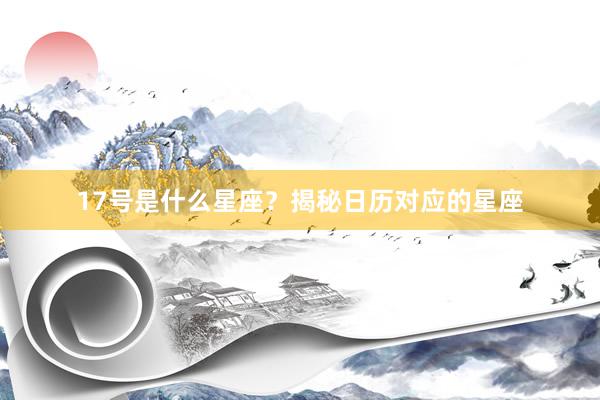 17号是什么星座？揭秘日历对应的星座