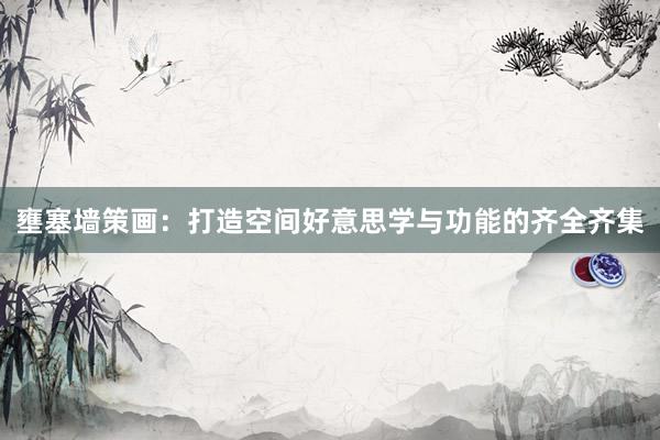 壅塞墙策画：打造空间好意思学与功能的齐全齐集